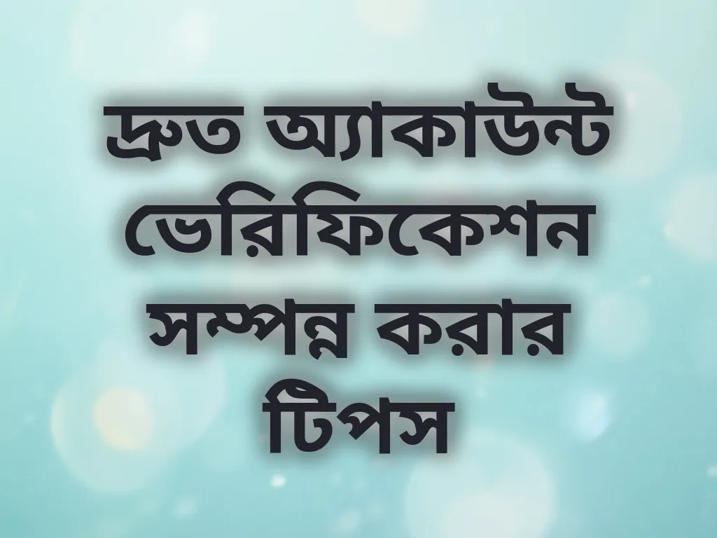 দ্রুত অ্যাকাউন্ট ভেরিফিকেশন সম্পন্ন করার টিপস