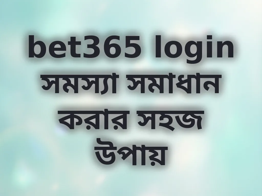 bet365 login সমস্যা সমাধান করার সহজ উপায়