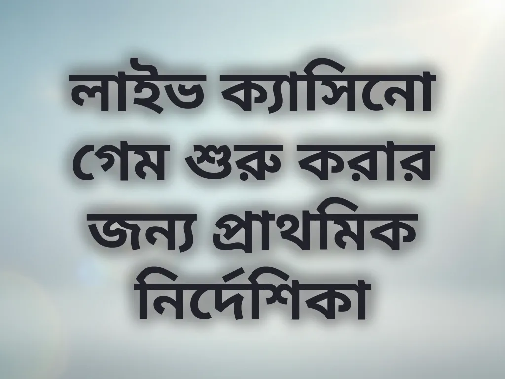 লাইভ ক্যাসিনো গেম শুরু করার জন্য প্রাথমিক নির্দেশিকা