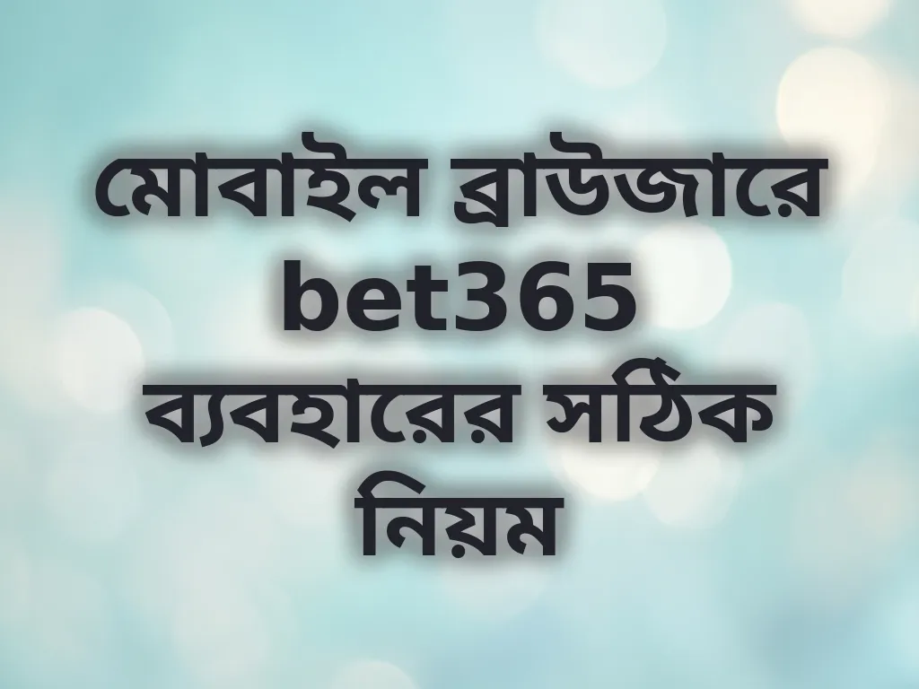 মোবাইল ব্রাউজারে bet365 ব্যবহারের সঠিক নিয়ম