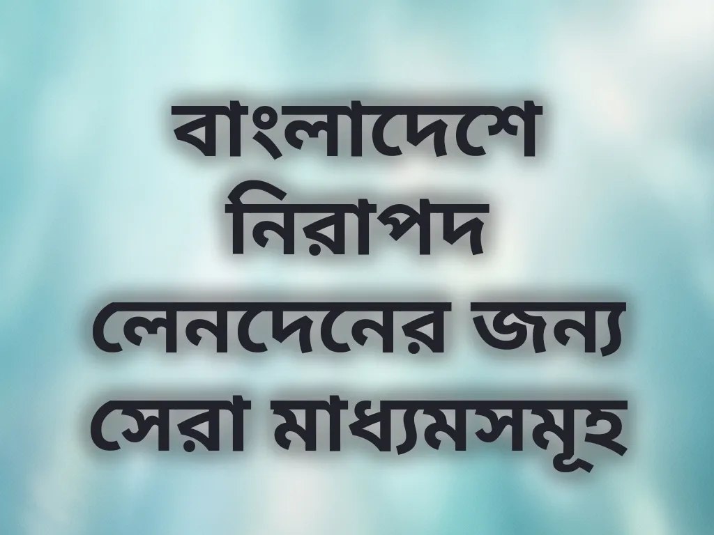 বাংলাদেশে নিরাপদ লেনদেনের জন্য সেরা মাধ্যমসমূহ