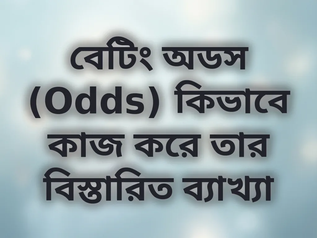 বেটিং অডস (Odds) কিভাবে কাজ করে তার বিস্তারিত ব্যাখ্যা